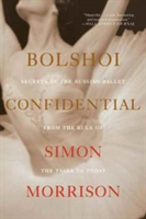 Bolshoi confidential - secrets of the russian ballet from the rule of the tsars to today | simon morrison