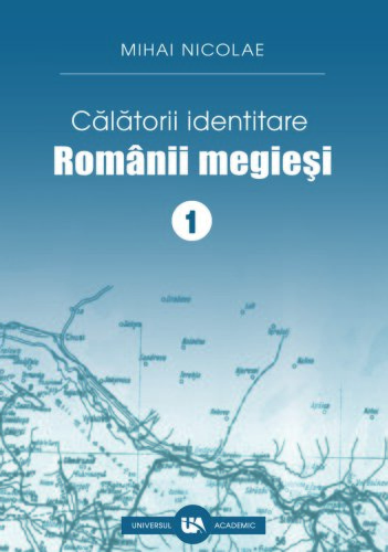 Calatorii identitare - romanii megiesi, volumul 1 | mihai nicolae