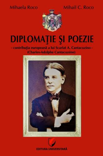 Diplomatie si poezie - contributia europeana a lui scarlat a. cantacuzino | mihaela roco, mihail c. roco