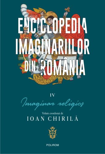 Enciclopedia imaginariilor din romania, volumul iv - imaginar religios | ioan chirila