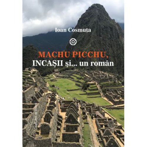 Machu picchu, incasii si… un roman | ioan cosmuta