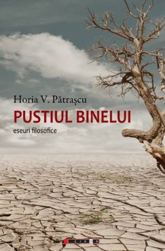 Pustiul binelui - eseuri filosofice | horia v. patrascu