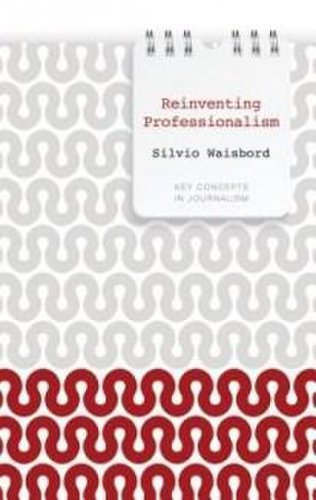 Polity Press Reinventing professionalism: journalism and news in global perspective | silvio waisbord