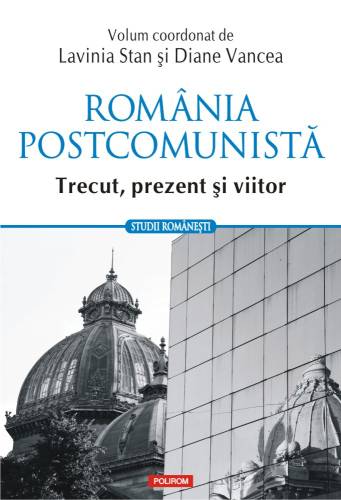 Polirom Romania postcomunista. trecut, prezent si viitor | lavinia stan, diane vancea
