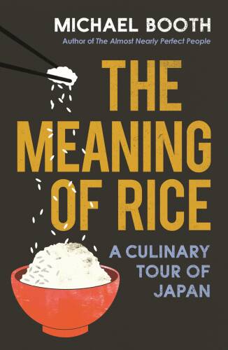 The meaning of rice : a culinary tour of japan | michael booth