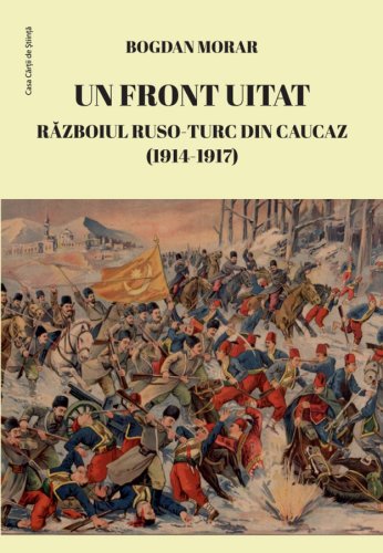 Casa Cartii De Stiinta Un front uitat. razboiul ruso-turc din caucaz (1914-1917) | bogdan morar