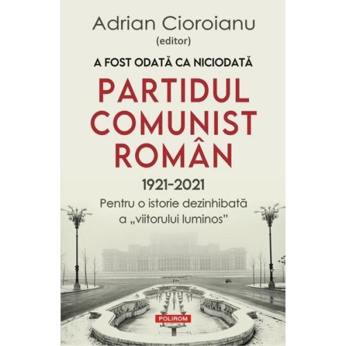 A fost odata ca niciodata partidul comunist roman (1921-2021) - adrian cioroianu