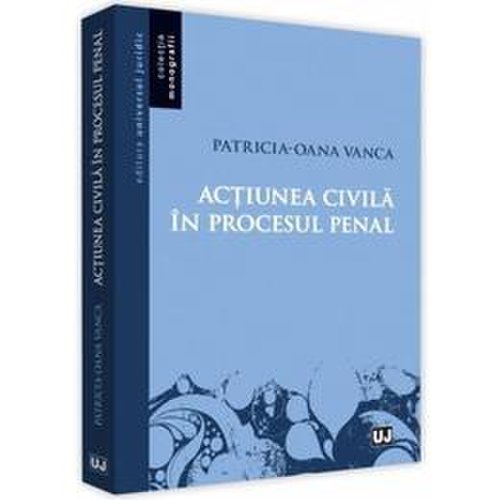 Actiunea civila in procesul penal - patricia-oana vanca, editura universul juridic