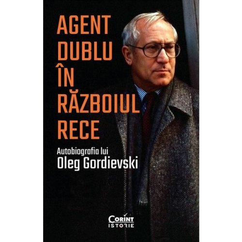 Agent dublu in razboiul rece. autobiografia lui oleg gordievski - oleg gordievski, editura corint