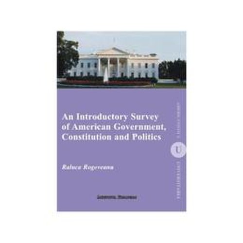 An introductory survey of american government, constitution and politics - raluca rogoveanu, editura institutul european