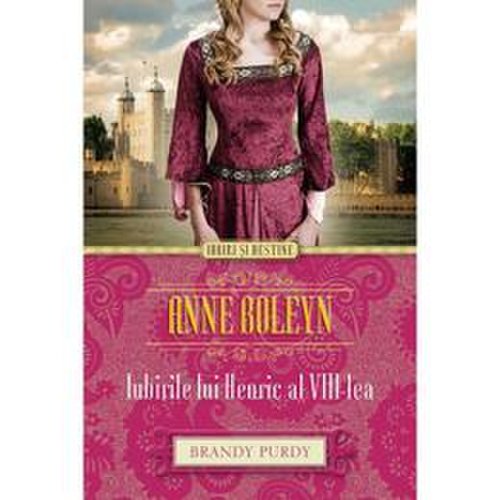 Anne boleyn. iubirile lui henric al viii-lea - brandy purdy, editura litera
