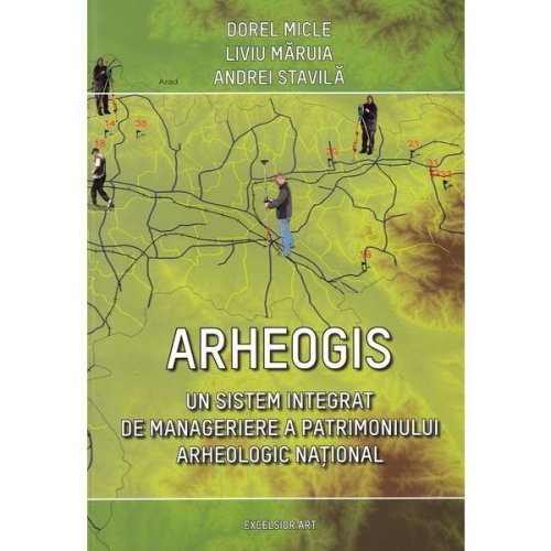 Arheogis. un sistem integrat de manageriere a patrimoniului arheologic national - dorel micle, liviu