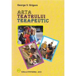 Arta teatrului terapeutic - george v. grigore, editura stefadina