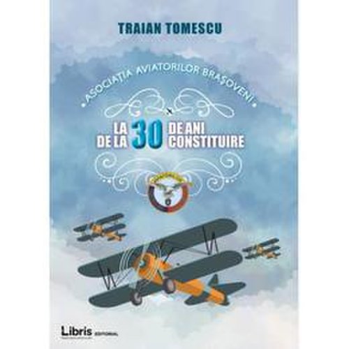 Asociatia aviatorilor brasoveni la 30 de ani de la constituire - traian tomescu, editura libris editorial