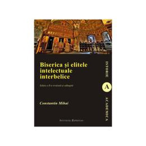 Biserica si elitele intelectuale interbelice ed.2 - constantin mihai, editura institutul european