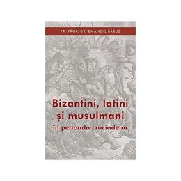 Bizantini, latini si musulmani in perioada cruciadelor - emanoil babus, editura sophia