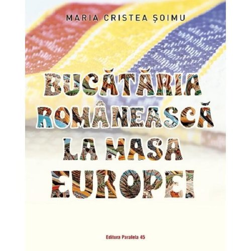 Bucataria romaneasca la masa europei - maria cristea soimu, editura paralela 45