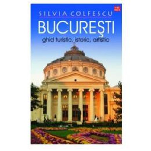Bucuresti - ghid turistic, istoric, artistic - silvia colfescu, editura vremea