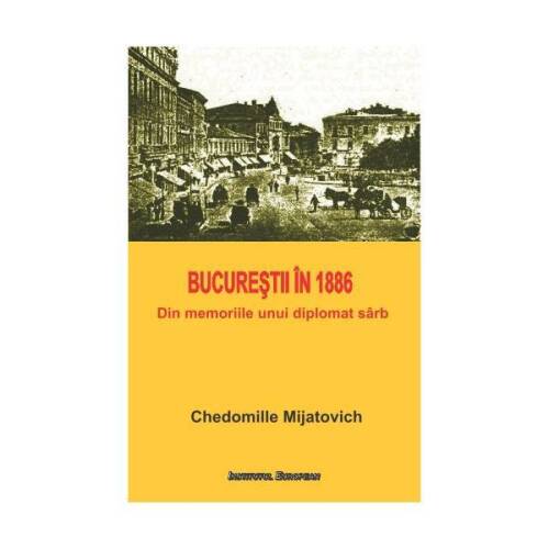 Bucurestii in 1886 - chedomille mijatovich, editura institutul european