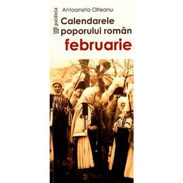 Calendarele poporului roman - februarie - antoaneta olteanu, editura paideia