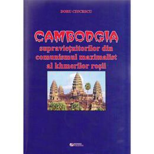 Cambodgia supravietuitorilor din comunismul maximalist al khmerilor rosii - doru ciucescu, editura rovimed