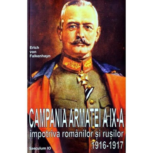 Campania armatei a ix-a impotriva romanilor si rusilor 1916-1917 - erich von falkenhayn, editura saeculum vizual