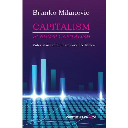 Capitalism - si numai capitalism - branko milanovic, editura comunicare