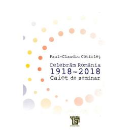 Celebram romania 1918-2018. caiet de seminar - paul-claudiu cotirlet, editura paideia
