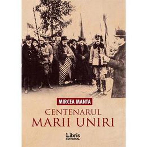 Centenarul marii uniri - mircea manta, editura Libris Editorial