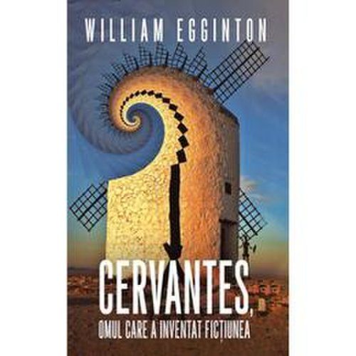 Cervantes, omul care a inventat fictiunea - william egginton, editura rao