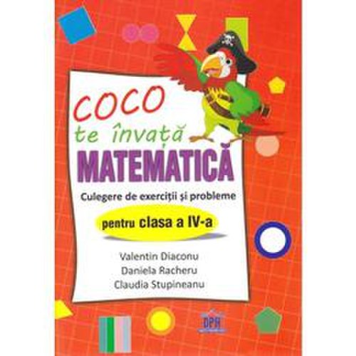 Coco te invata matematica - culegere de exercitii si probleme - clasa 4 - valentin diaconu, daniela racheru, claudia stupineanu, editura didactica publishing house