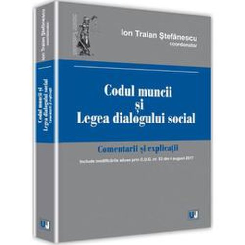 Codul muncii si legea dialogului social. comentarii si explicatii - ion traian stefanescu, editura universul juridic