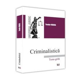 Criminalistica. teste-grila ed.2017 - teodor manea, editura universul juridic