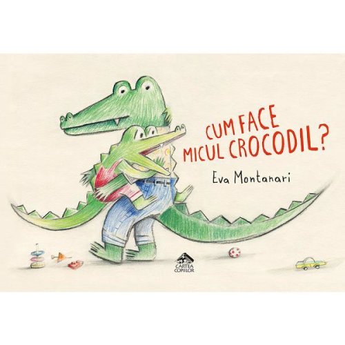 Cum face micul crocodil - eva montanari, editura cartea copiilor