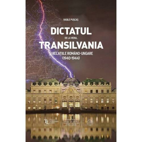 Dictatul de la viena, transilvania si relatiile romano-ungare (1940-1944) - vasile puscas, editura scoala ardeleana