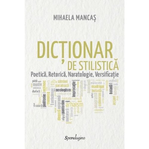 Dictionar de stilistica. poetica, retorica, naratologie, versificatie - mihaela mancas, editura spandugino