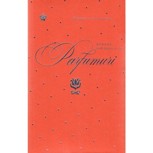 Baroque Books & Arts Dictionar indragostit de parfumuri. portocaliu - elisabeth de feydeau, editura baroque books   arts