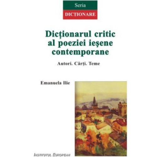 Dictionarul critic al poeziei iesene contemporane - emanuela ilie, editura institutul european