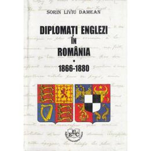 Diplomati englezi in romania 1866-1880 - sorin liviu damean, editura universitaria craiova