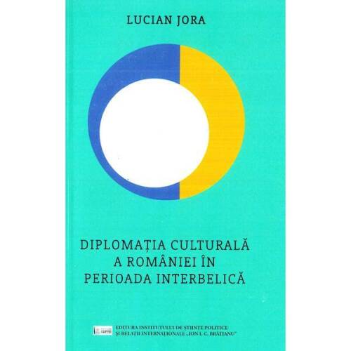 Diplomatia culturala a romaniei in perioada interbelica - lucian jora, editura ispri