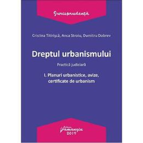 Dreptul urbanismului. practica judiciara vol.1: planuri urbanistice, avize, certificate - cristina titirisca, editura hamangiu