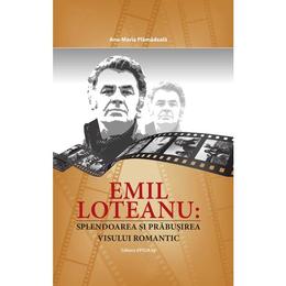 Emil loteanu: splendoarea si prabusirea visului romantic - ana-maria plamadeala, editura epigraf