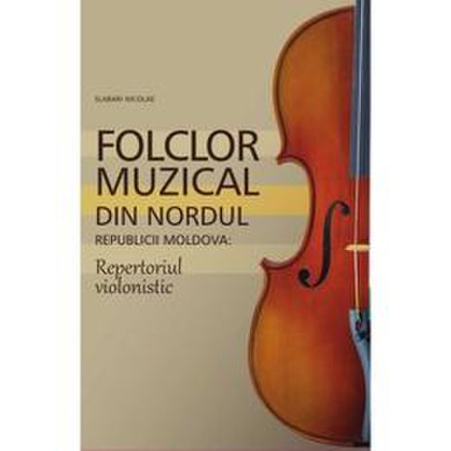 Folclor muzical din nordul republicii moldova. repertoriul violonistic - slabari nicolae, editura epigraf