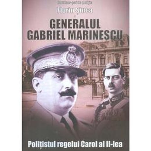Generalul gabriel marinescu, politistul regelui carol al ii-lea - florin sinca, editura miidecarti