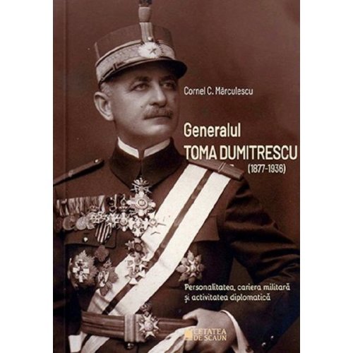 Generalul toma dumitrescu (1877-1936) - cornel c. marculescu, editura cetatea de scaun