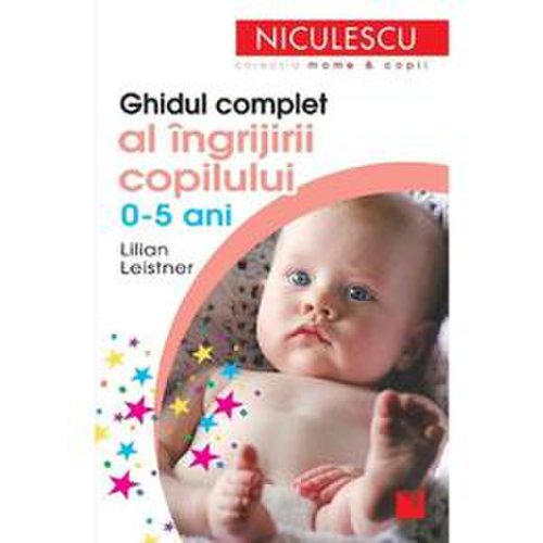 Ghidul complet al ingrijirii copilului 0-5 ani - lilian leistner, editura niculescu
