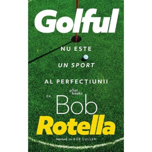 Golful nu este un sport al perfectiunii - bob rotella, editura pilotbooks