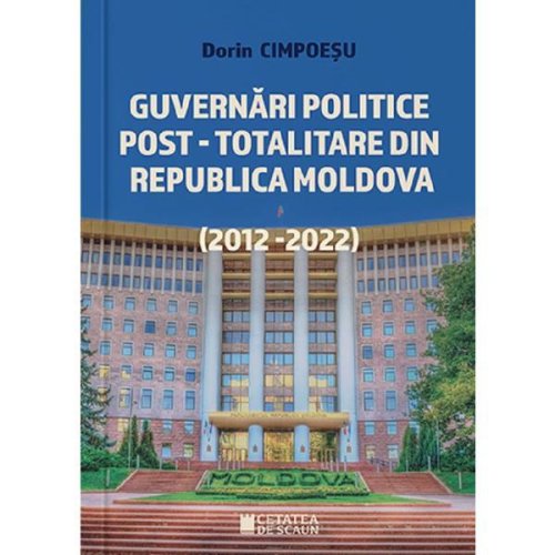 Guvernari politice post-totalitare din republica moldova (2012-2022) - dorin cimpoesu, editura cetatea de scaun