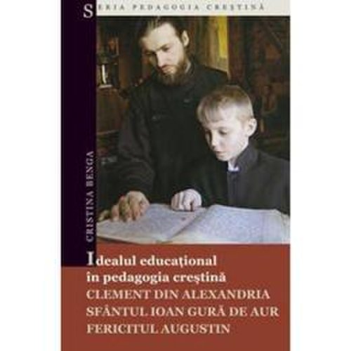 Idealul educational in pedagogia crestina - cristina benga, editura sophia