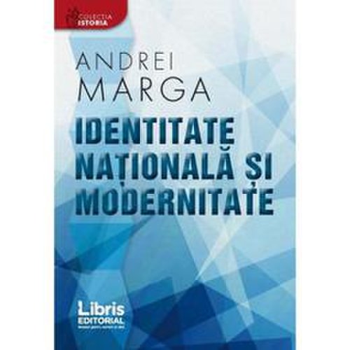 Identitate nationala si modernitate - andrei marga, editura libris editorial